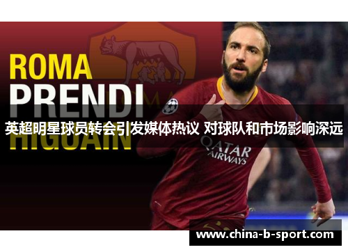 英超明星球员转会引发媒体热议 对球队和市场影响深远 英超明星球员转会引发媒体热议 对球队和市场影响深远