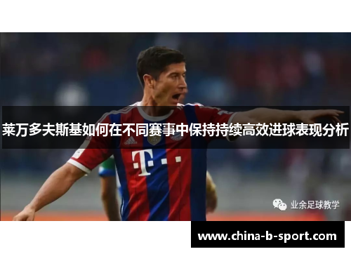 莱万多夫斯基如何在不同赛事中保持持续高效进球表现分析