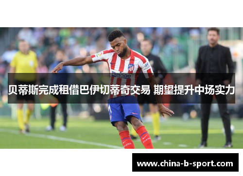 贝蒂斯完成租借巴伊切蒂奇交易 期望提升中场实力