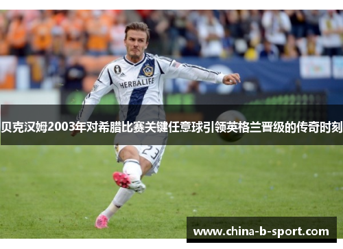 贝克汉姆2003年对希腊比赛关键任意球引领英格兰晋级的传奇时刻