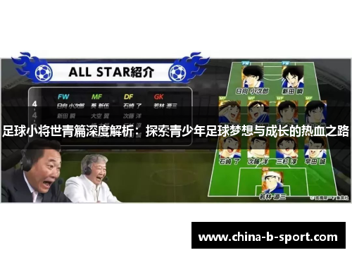 足球小将世青篇深度解析：探索青少年足球梦想与成长的热血之路