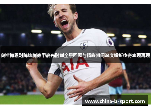 奥斯梅恩对阵热刺德甲高光时刻全景回顾与精彩瞬间深度解析传奇表现再现