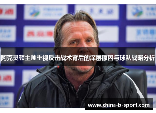 阿克灵顿主帅重视反击战术背后的深层原因与球队战略分析