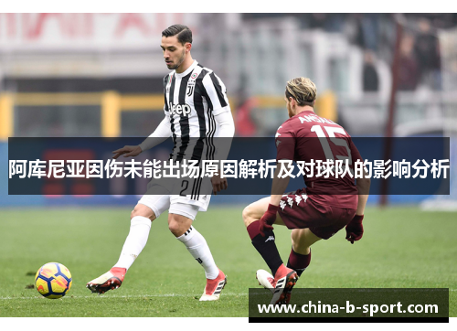 阿库尼亚因伤未能出场原因解析及对球队的影响分析 阿库尼亚因伤未能出场原因解析及对球队的影响分析