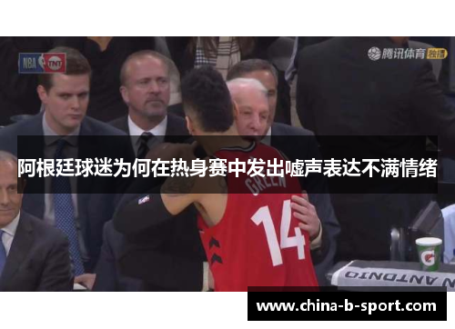 阿根廷球迷为何在热身赛中发出嘘声表达不满情绪 阿根廷球迷为何在热身赛中发出嘘声表达不满情绪