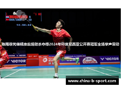陈雨菲凭借精准后场劈杀夺得2024年印度尼西亚公开赛冠军全场掌声雷动