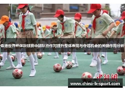 香港世界杯保龄球赛中团队协作对提升整体表现与夺冠机会的关键作用分析 香港世界杯保龄球赛中团队协作对提升整体表现与夺冠机会的关键作用分析