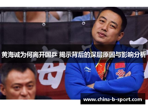 黄海诚为何离开国乒 揭示背后的深层原因与影响分析 黄海诚为何离开国乒 揭示背后的深层原因与影响分析
