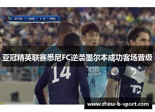 亚冠精英联赛悉尼FC逆袭墨尔本成功客场晋级