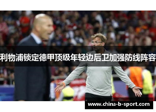 利物浦锁定德甲顶级年轻边后卫加强防线阵容