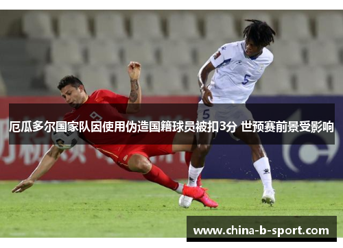 厄瓜多尔国家队因使用伪造国籍球员被扣3分 世预赛前景受影响 厄瓜多尔国家队因使用伪造国籍球员被扣3分 世预赛前景受影响