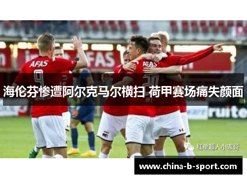 海伦芬惨遭阿尔克马尔横扫 荷甲赛场痛失颜面