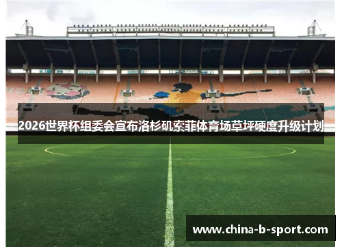 2026世界杯组委会宣布洛杉矶索菲体育场草坪硬度升级计划