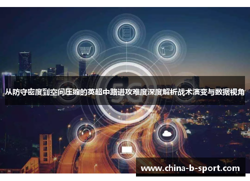从防守密度到空间压缩的英超中路进攻难度深度解析战术演变与数据视角