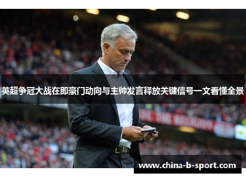 英超争冠大战在即豪门动向与主帅发言释放关键信号一文看懂全景 英超争冠大战在即豪门动向与主帅发言释放关键信号一文看懂全景
