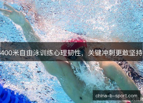 400米自由泳训练心理韧性,关键冲刺更敢坚持 400米自由泳训练心理韧性,关键冲刺更敢坚持
