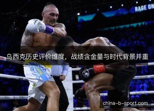 乌西克历史评价维度，战绩含金量与时代背景并重